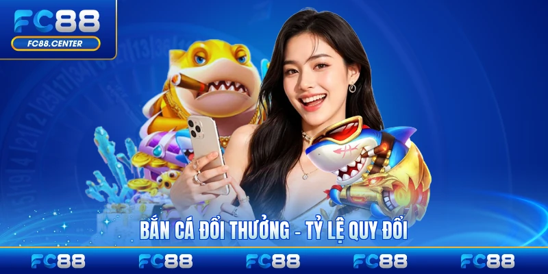 Bắn Cá Đổi Thưởng - Tỷ Lệ Quy Đổi Và Nhà Cung Cấp Uy Tín