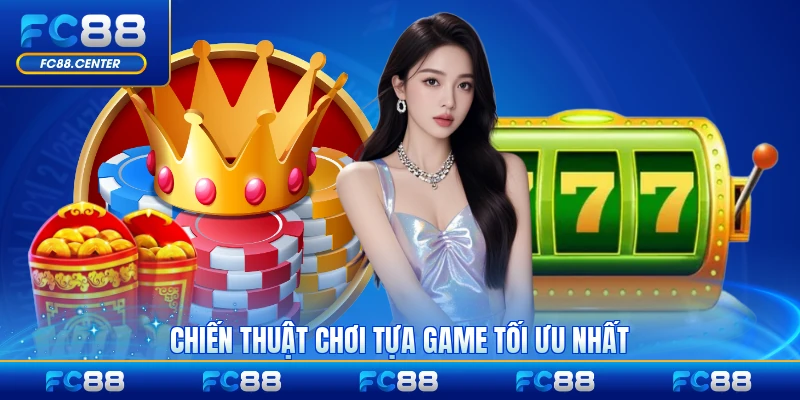 Chiến thuật chơi tựa game tối ưu nhất dành cho bạn