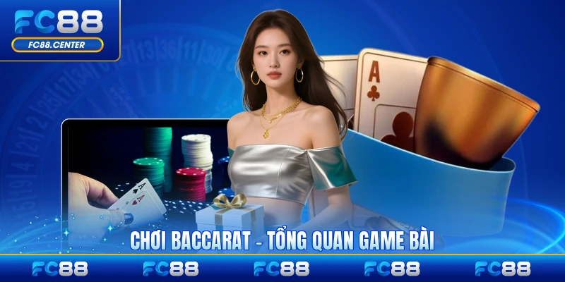 Chơi Baccarat - Tổng Quan Game Bài Đẳng Cấp Trực Tuyến