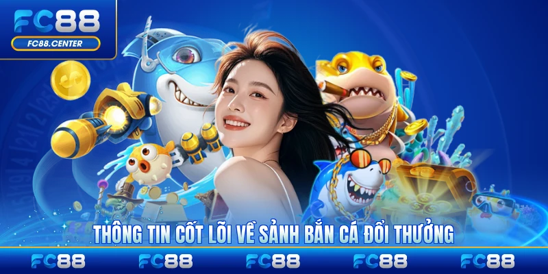 Thông tin cốt lõi về sảnh bắn cá đổi thưởng 2026 hiện nay