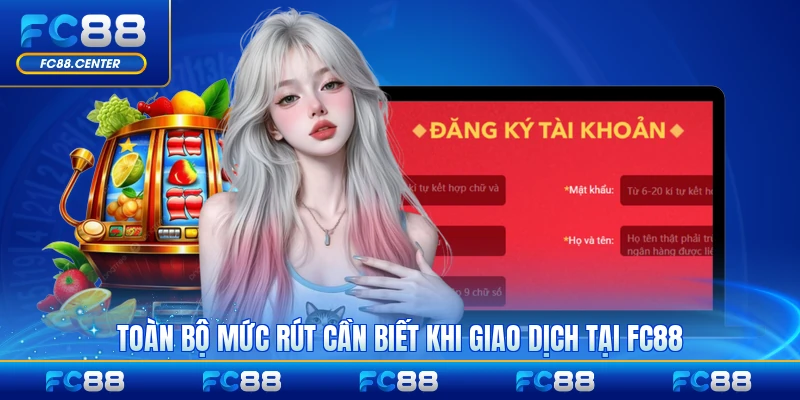 Toàn bộ mức rút cần biết khi giao dịch tại FC88 đầy đủ nhất