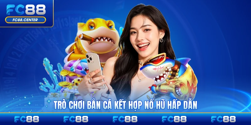 Trò chơi bắn cá kết hợp nổ hũ hấp dẫn